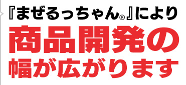 『まぜるっちゃん®により』商品開発の幅が広がります